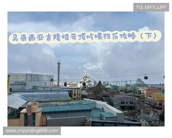 吉隆坡云顶度假区全攻略：游览路线与最佳旅游季节推荐